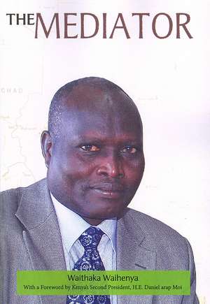 The Mediator. Gen. Lazaro Sumbeiywo and the Southern Sudan Peace Process de Waithaka Waihenya