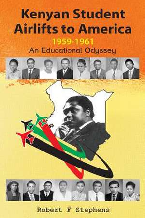 Kenyan Student Airlifts to America 1959-1961. an Educational Odyssey: A Strategic & Practical Guide de Robert F. Stephens