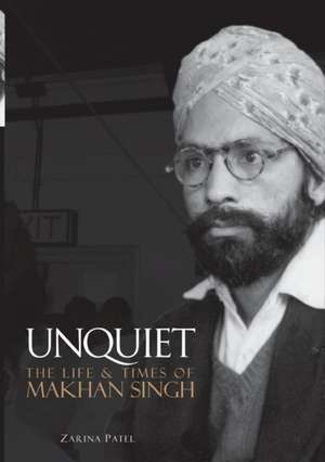 Unquiet. The Life and Times of Makhan Singh de Zarina Patel