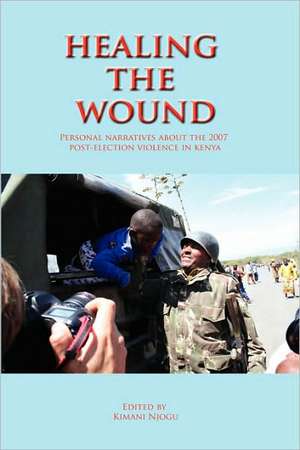 Healing the Wound. Personal Narratives about the 2007 Post-Election Violence in Kenya de Kimani Njogu