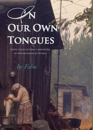 In Our Own Tongues. Poetic Voices of Three Generations of African-American Women: Analytical and Policy Perspectives de Fabu Madison