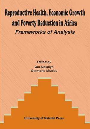 Reproductive Health, Economic Growth and Poverty Reduction in Africa. Frameworks of Analysis de Olu Ajakaiye