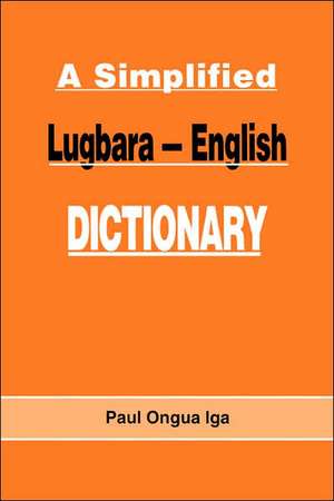 A Simplified Lugbara-English Dictionary de Paul Ongua Iga