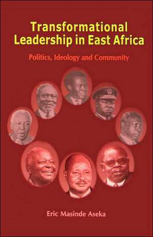 Transformational Leadership in East Africa. Politics, Ideology and Community de Eric Masinde Aseka