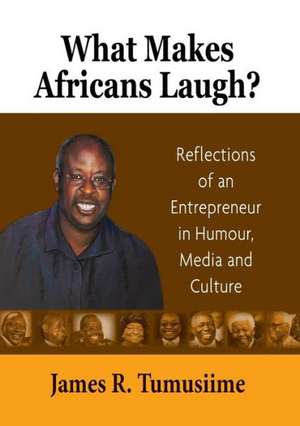 What Makes Africans Laugh? Reflections of an Entrepreneur in Humour, Media and Culture de James R. Tumusiime