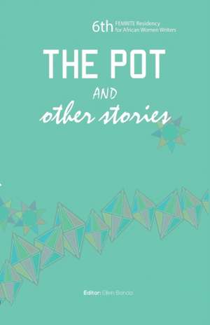 The Pot and Other Stories. Stories of the 6th Femrite Residency for African Women Writers: Women and Girls of Lira, Uganda de Ellen Banda-Aaku