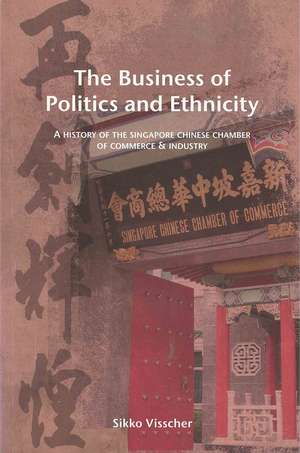 The Business of Politics and Ethnicity: A History of the Singapore Chinese Chamber of Commerce and Industry de Sikko Visscher