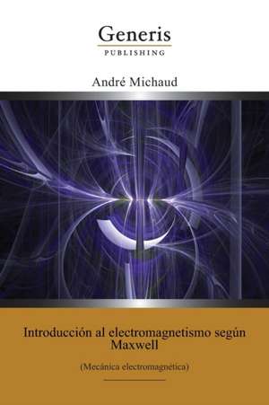 Introducción al electromagnetismo según Maxwell: (Mecánica electromagnética) de André Michaud