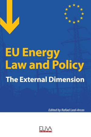 EU Energy Law and Policy: The external dimension de Rafael Leal-Arcas