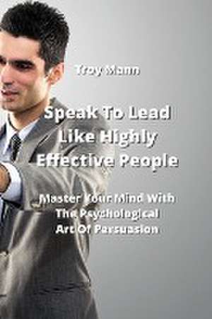 Speak To Lead Like Highly Effective People de Troy Mann