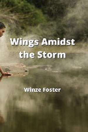 Wings Amidst the Storm de Winze Foster