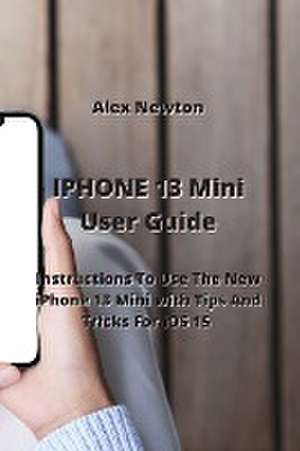 IPHONE 13 Mini User Guide de Alex Newton