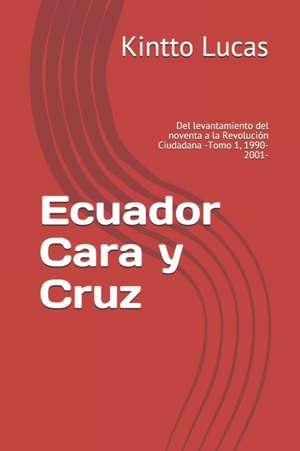 Ecuador Cara y Cruz: Del levantamiento del noventa a la Revolución Ciudadana -Tomo 1, 1990-2001- de Kintto Lucas