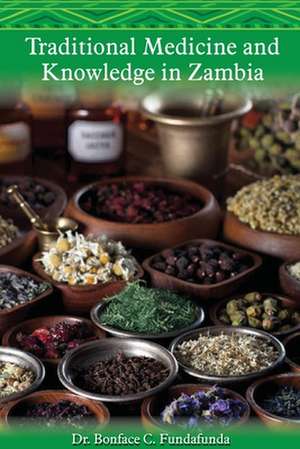 Traditional Medicine and Knowledge in Zambia de Bonface C Fundafunda