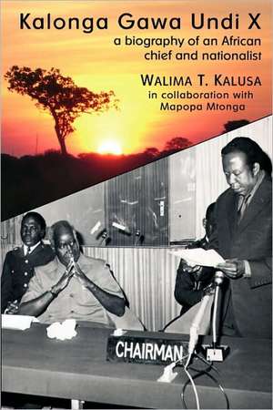 Kalonga Gawa Undi X. A Biography of an African Chief and Nationalist de Walima T. Kalusa