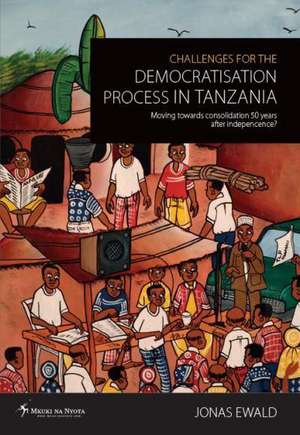 Challenges for the Democratisation Process in Tanzania. Moving Towards Consolidation Years After Independence? de Jonas Ewald