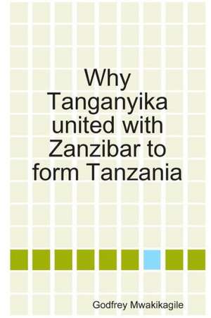 Why Tanganyika United with Zanzibar to Form Tanzania de Godfrey Mwakikagile