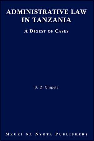 Administrative Law in Tanzania. a Digest of Cases: Focus on Postcolonial Contexts and Considerations de B. D. Chipeta