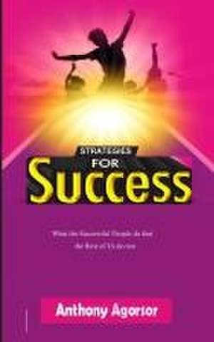 Strategies for Success: What the successful people do that the rest of us do not de Anthony Agorsor