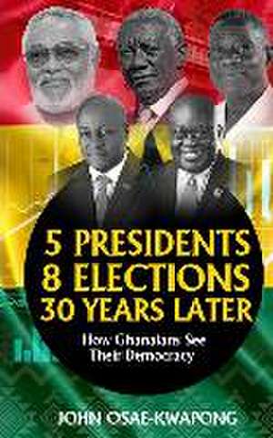 5 Presidents, 8 Elections, 30 Years Later: How Ghanaians See Their Democracy de John Osae-Kwapong