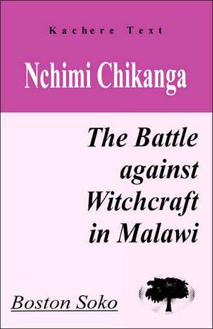 Nchimi Chikanga. the Battle Against Witchcraft in Malawi de Boston Soko