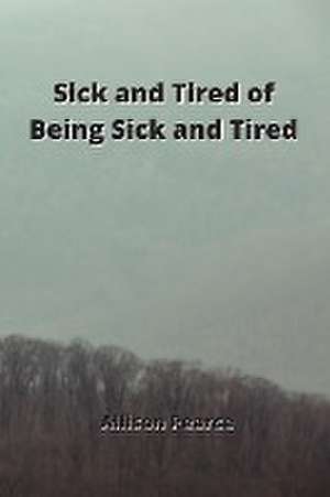 Sick and Tired of Being Sick and Tired de Allison Pearce