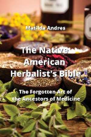 The Native American Herbalist's Bible de Matilda Andres