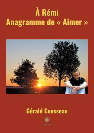 À Rémi, Anagramme de « Aimer » de Gérald Cousseau