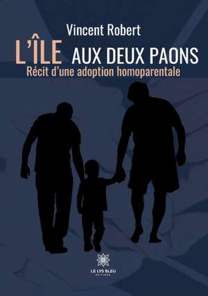 L'île aux deux paons: Récit d'une adoption homoparentale de Vincent Robert