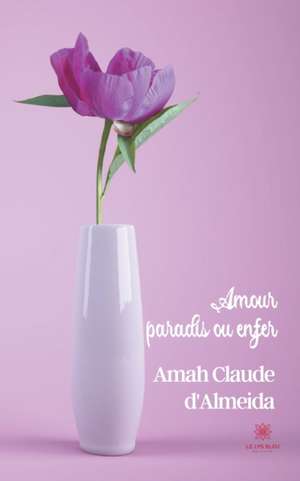 Amour, paradis ou enfer de Amah Claude d'Almeida