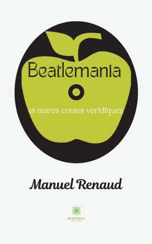 Beatlemania et autres contes véridiques de Manuel Renaud