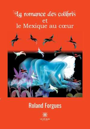 La romance des colibris et le Mexique au coeur de Roland Forgues