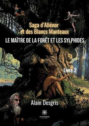 Saga d'Aliénor et des Blancs Manteaux: Le maître de la forêt et les sylphides de Alain Desgris