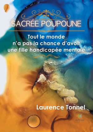 Sacrée Poupoune: Tout le monde n'a pas la chance d'avoir une fille handicapée mentale de Laurence Tonnel