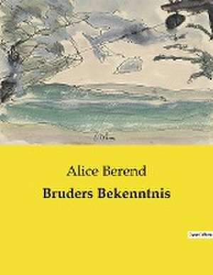 Bruders Bekenntnis de Alice Berend