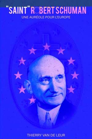 "SAINT" ROBERT SCHUMAN - Une aur?ole pour l'Europe de Thierry van de Leur