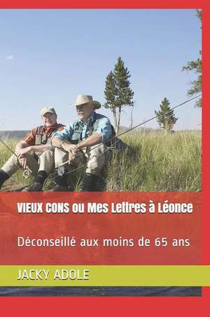 VIEUX CONS ou Mes Lettres à Léonce: Déconseillé aux moins de 65 ans de Jacky Adole