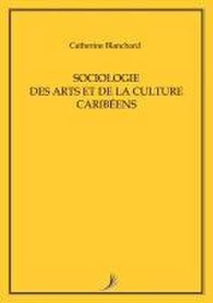 Sociologie Des Arts Et de la Culture Caribéens de Catherine Blanchard