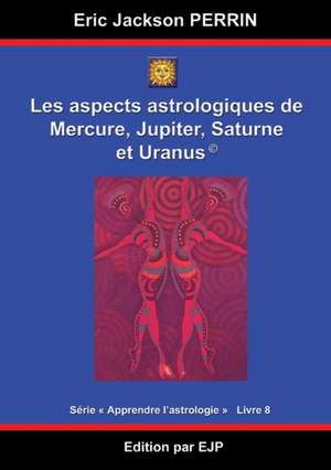 Astrologie livre 8 : Les aspects astrologiques à Mercure, Jupiter, Saturne et Uranus de Eric Jackson Perrin