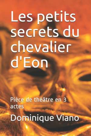 Les petits secrets du chevalier d'Eon: Pièce de théâtre en 3 actes de Dominique Viano