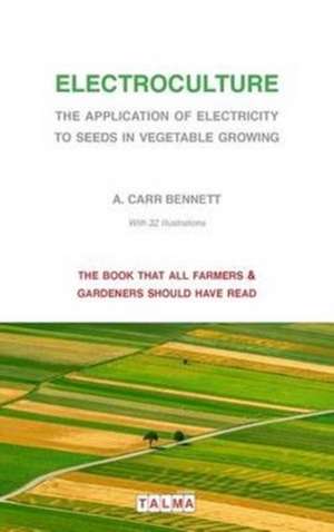 Electroculture - The Application of Electricity to Seeds in Vegetable Growing de Alexander Carr Bennett