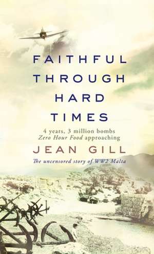 Faithful Through Hard Times: The uncensored story of WW2 Malta de Jean Gill