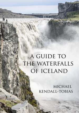 A Guide to the Waterfalls of Iceland de Michael Kendall-Tobias