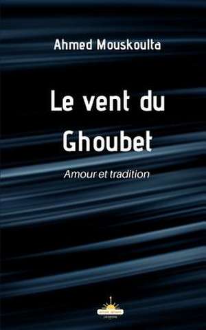 Le vent du Ghoubet: Amour et tradition de Ahmed Mouskoulta