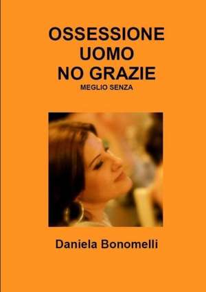 OSSESSIONE UOMO, NO GRAZIE, MEGLIO SENZA de Daniela Bonomelli