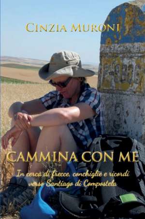 Cammina con me: In cerca di frecce, conchiglie e ricordi verso Santiago di Compostela de Cinzia Muroni