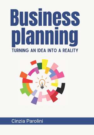 Business Planning: Turning an Idea into a Reality de Cinzia Parolini