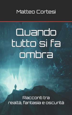 Quando tutto si fa ombra: Racconti tra realtà, fantasia e oscurità de Matteo Cortesi