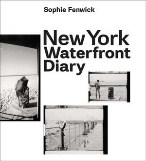 New York Waterfront Diary de Sophie Fenwick