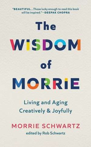 The Wisdom of Morrie: Living and Aging Creatively and Joyfully de Morrie Schwartz